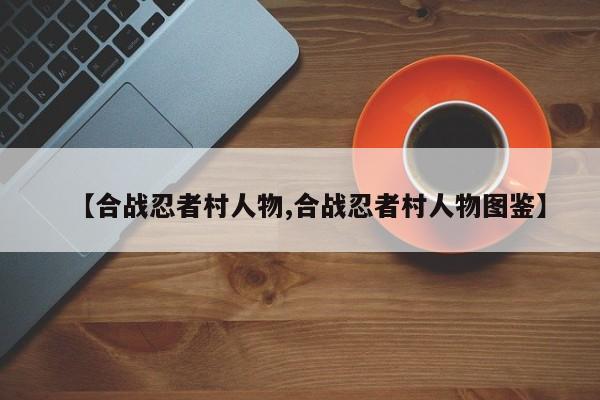 【合战忍者村人物,合战忍者村人物图鉴】