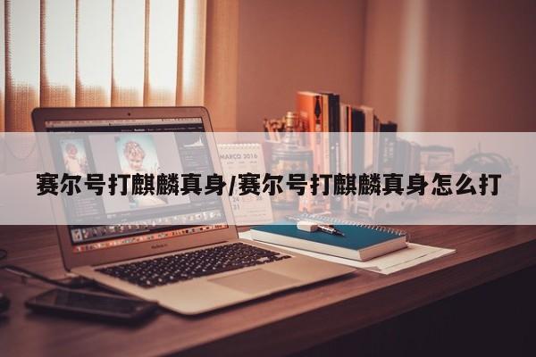 赛尔号打麒麟真身/赛尔号打麒麟真身怎么打