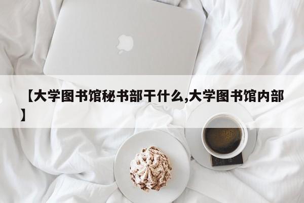 【大学图书馆秘书部干什么,大学图书馆内部】