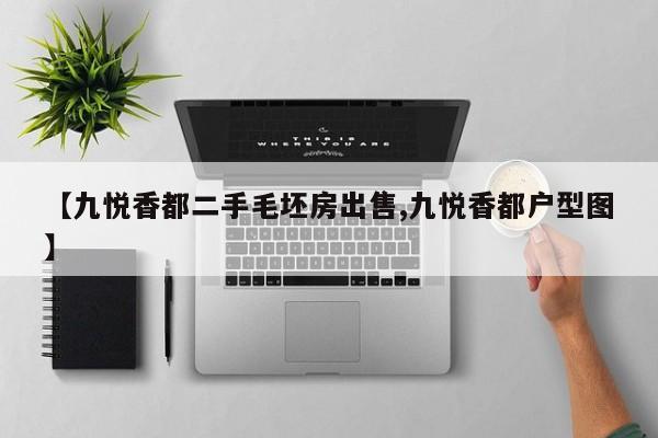【九悦香都二手毛坯房出售,九悦香都户型图】