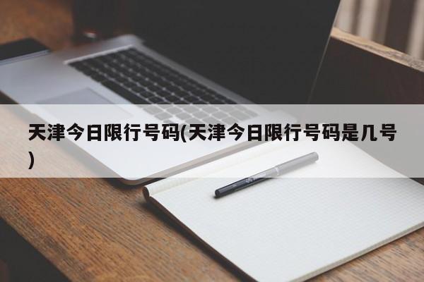 天津今日限行号码(天津今日限行号码是几号)