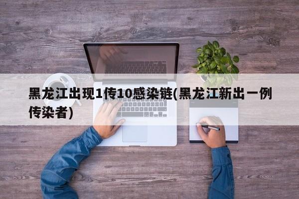 黑龙江出现1传10感染链(黑龙江新出一例传染者)