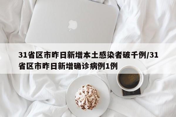 31省区市昨日新增本土感染者破千例/31省区市昨日新增确诊病例1例
