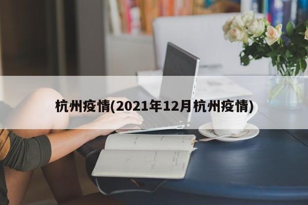 杭州疫情(2021年12月杭州疫情)