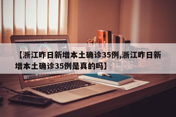 【浙江昨日新增本土确诊35例,浙江昨日新增本土确诊35例是真的吗】