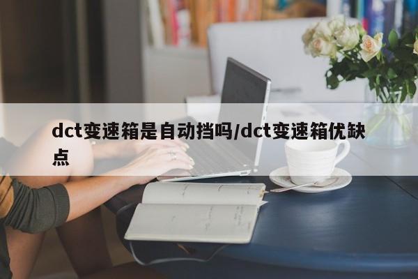 dct变速箱是自动挡吗/dct变速箱优缺点