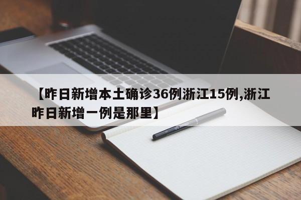 【昨日新增本土确诊36例浙江15例,浙江昨日新增一例是那里】