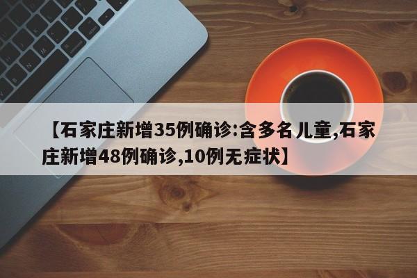 【石家庄新增35例确诊:含多名儿童,石家庄新增48例确诊,10例无症状】