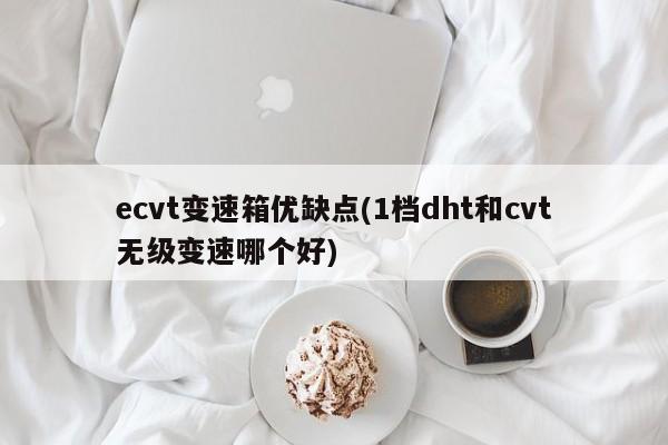 ecvt变速箱优缺点(1档dht和cvt无级变速哪个好)
