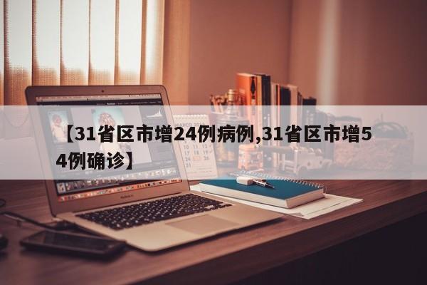 【31省区市增24例病例,31省区市增54例确诊】