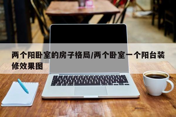 两个阳卧室的房子格局/两个卧室一个阳台装修效果图