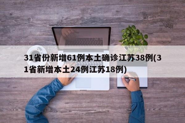 31省份新增61例本土确诊江苏38例(31省新增本土24例江苏18例)
