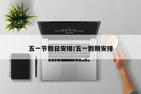 五一节假日安排/五一假期安排