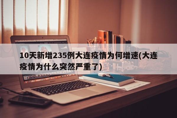 10天新增235例大连疫情为何增速(大连疫情为什么突然严重了)