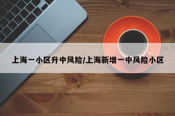 上海一小区升中风险/上海新增一中风险小区