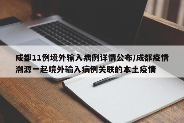 成都11例境外输入病例详情公布/成都疫情溯源一起境外输入病例关联的本土疫情