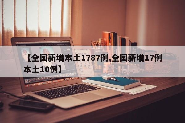 【全国新增本土1787例,全国新增17例本土10例】