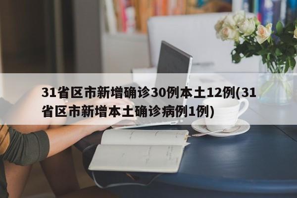 31省区市新增确诊30例本土12例(31省区市新增本土确诊病例1例)