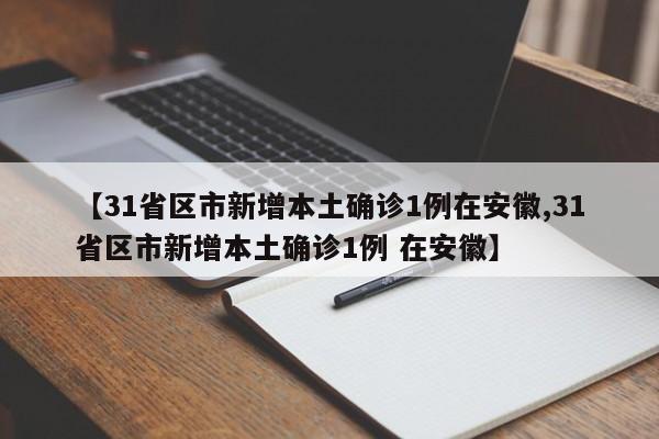 【31省区市新增本土确诊1例在安徽,31省区市新增本土确诊1例 在安徽】