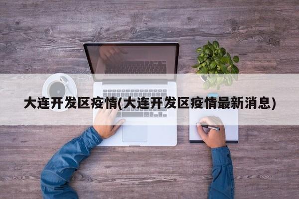 大连开发区疫情(大连开发区疫情最新消息)