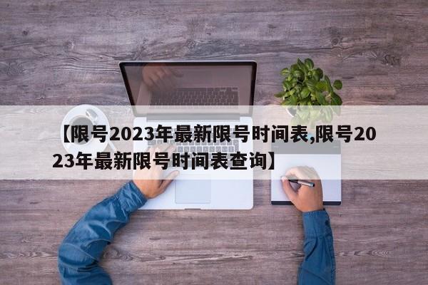 【限号2023年最新限号时间表,限号2023年最新限号时间表查询】