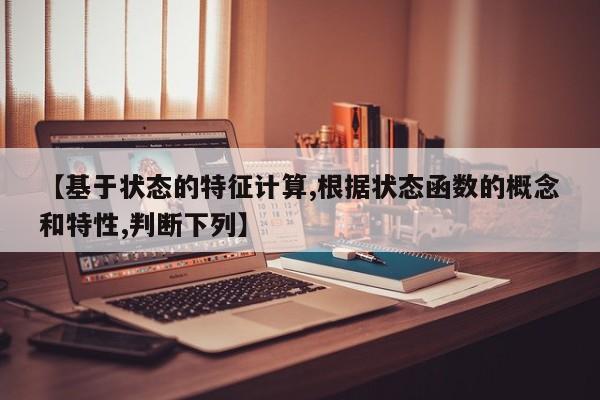 【基于状态的特征计算,根据状态函数的概念和特性,判断下列】