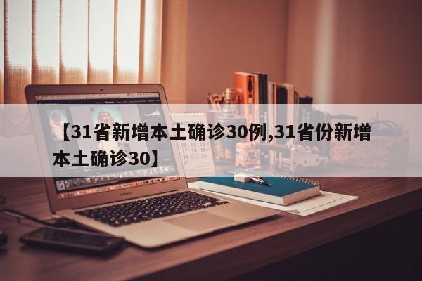 【31省新增本土确诊30例,31省份新增本土确诊30】