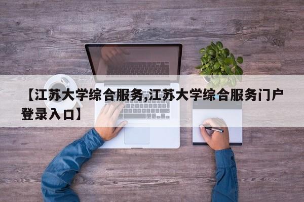 【江苏大学综合服务,江苏大学综合服务门户登录入口】