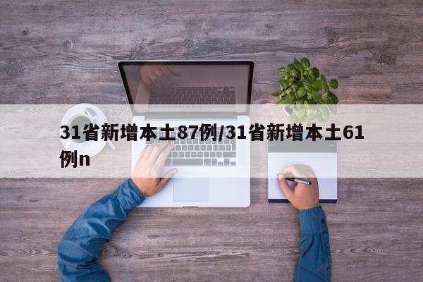 31省新增本土87例/31省新增本土61例n