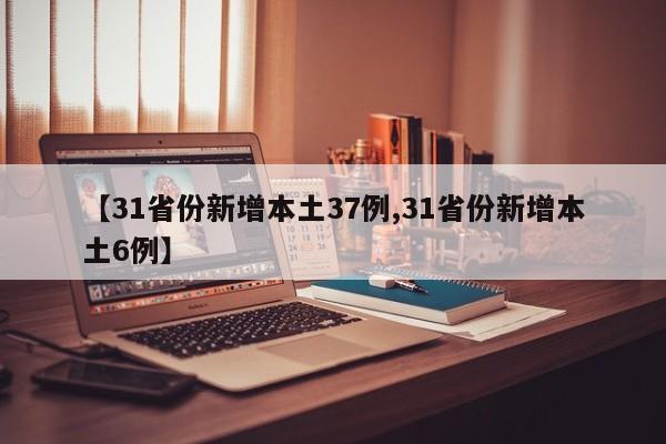 【31省份新增本土37例,31省份新增本土6例】
