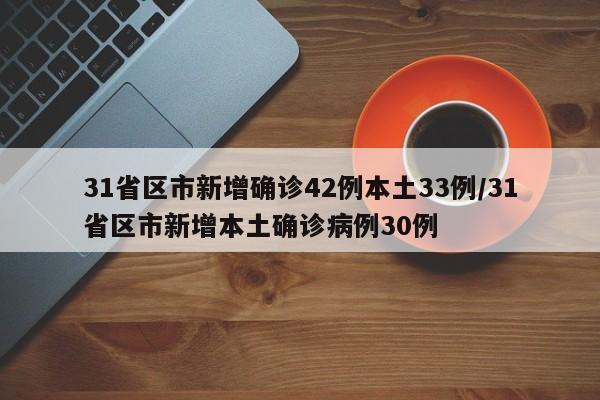 31省区市新增确诊42例本土33例/31省区市新增本土确诊病例30例