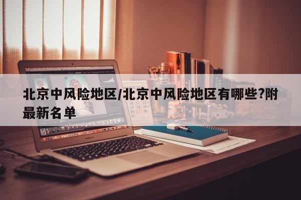 北京中风险地区/北京中风险地区有哪些?附最新名单