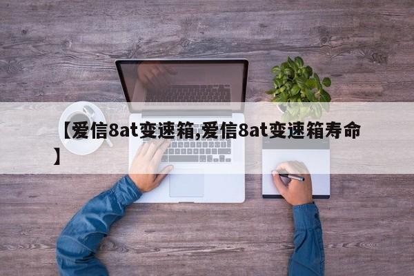【爱信8at变速箱,爱信8at变速箱寿命】