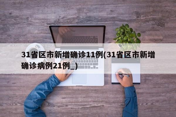 31省区市新增确诊11例(31省区市新增确诊病例21例_)