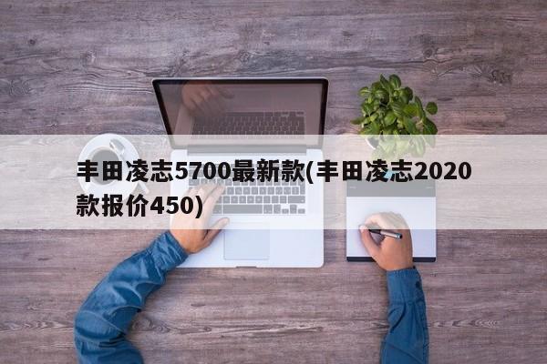 丰田凌志5700最新款(丰田凌志2020款报价450)