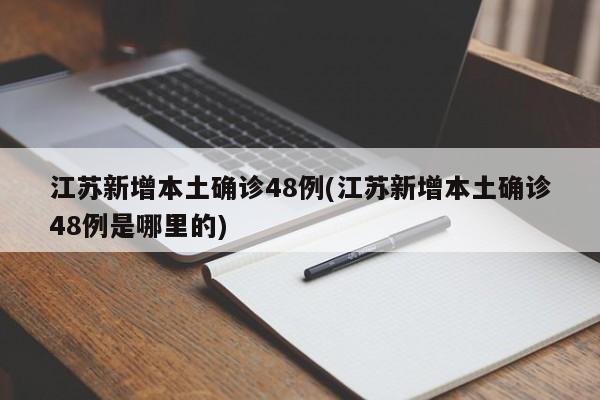 江苏新增本土确诊48例(江苏新增本土确诊48例是哪里的)