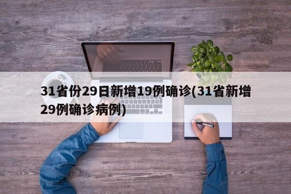 31省份29日新增19例确诊(31省新增29例确诊病例)