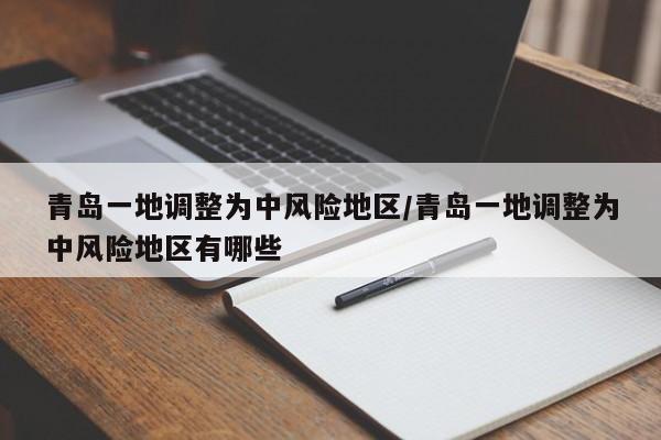 青岛一地调整为中风险地区/青岛一地调整为中风险地区有哪些
