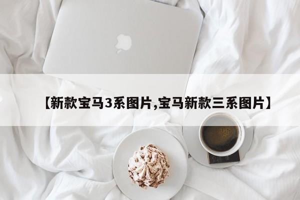 【新款宝马3系图片,宝马新款三系图片】
