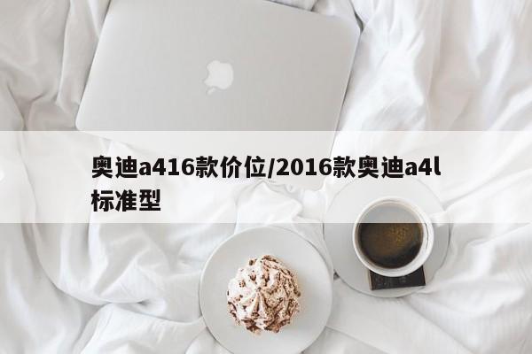奥迪a416款价位/2016款奥迪a4l标准型