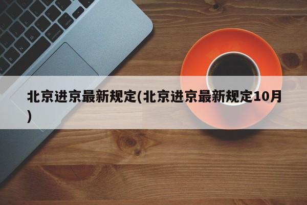 北京进京最新规定(北京进京最新规定10月)