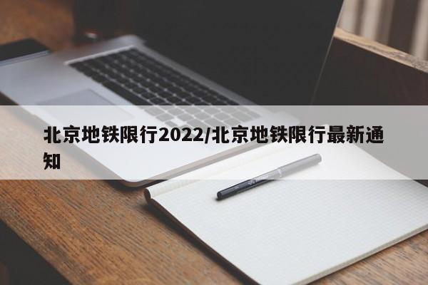 北京地铁限行2022/北京地铁限行最新通知