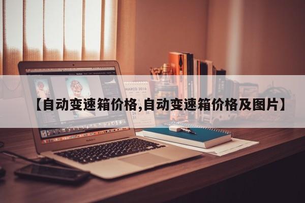 【自动变速箱价格,自动变速箱价格及图片】