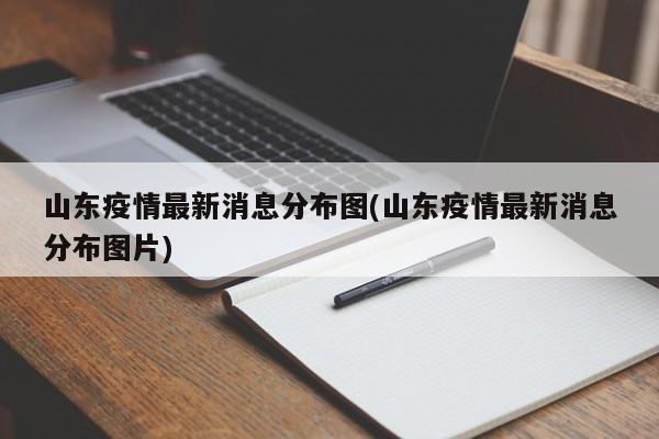山东疫情最新消息分布图(山东疫情最新消息分布图片)