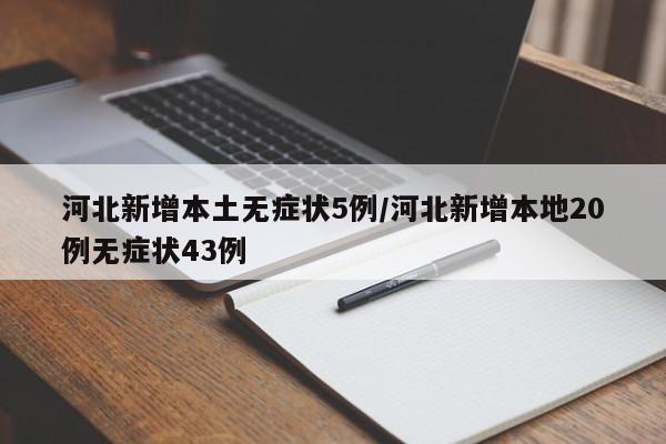 河北新增本土无症状5例/河北新增本地20例无症状43例
