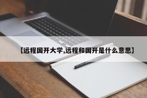 【远程国开大学,远程和国开是什么意思】