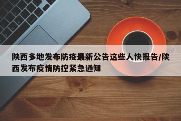 陕西多地发布防疫最新公告这些人快报告/陕西发布疫情防控紧急通知