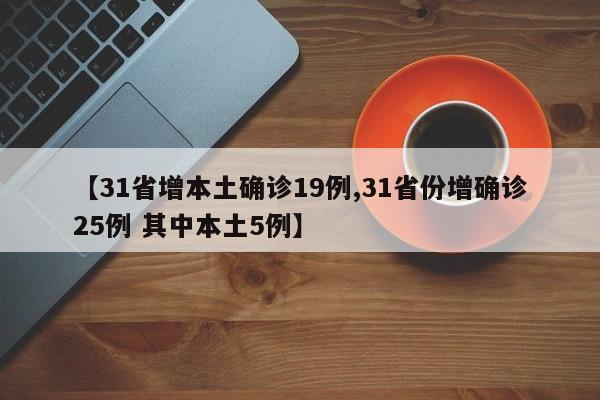 【31省增本土确诊19例,31省份增确诊25例 其中本土5例】