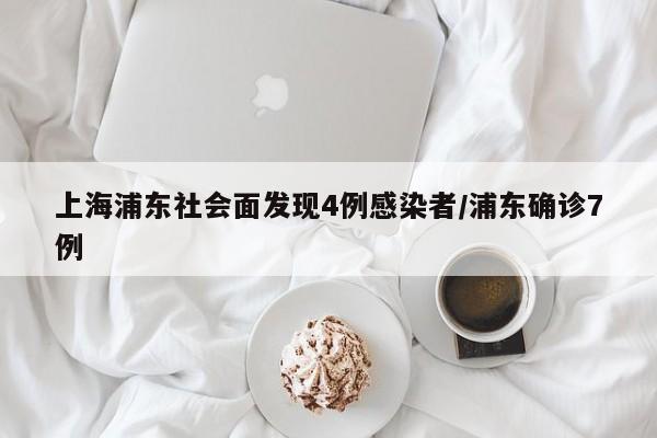 上海浦东社会面发现4例感染者/浦东确诊7例