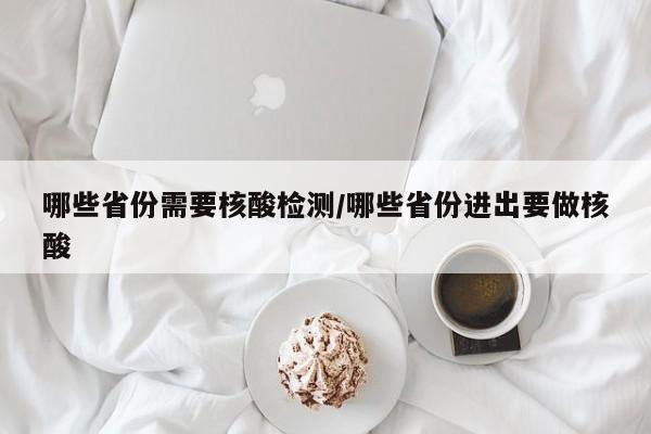 哪些省份需要核酸检测/哪些省份进出要做核酸